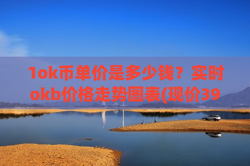 1ok币单价是多少钱?实时okb价格走势图表(现价398.685元)-第1张图片-币圈网 1ok币单价是多少钱?实时okb价格走势图表(现价398.685元)-第1张图片-币圈网