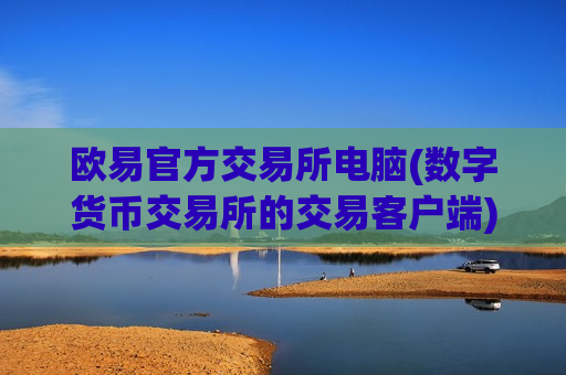 欧易官方交易所电脑(数字货币交易所的交易客户端)-第1张图片-币圈网 欧易官方交易所电脑(数字货币交易所的交易客户端)-第1张图片-币圈网