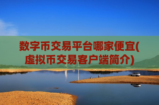 数字币交易平台哪家便宜(虚拟币交易客户端简介)-第1张图片-币圈网 数字币交易平台哪家便宜(虚拟币交易客户端简介)-第1张图片-币圈网