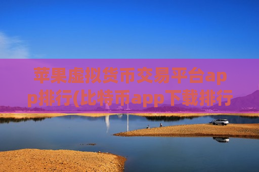 苹果虚拟货币交易平台app排行(比特币app下载排行榜)-第1张图片-币圈网 苹果虚拟货币交易平台app排行(比特币app下载排行榜)-第1张图片-币圈网