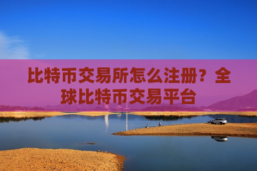 比特币交易所怎么注册?全球比特币交易平台-第1张图片-币圈网 比特币交易所怎么注册?全球比特币交易平台-第1张图片-币圈网