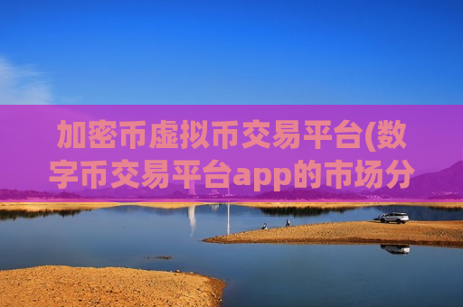 加密币虚拟币交易平台(数字币交易平台app的市场分析)-第1张图片-币圈网 加密币虚拟币交易平台(数字币交易平台app的市场分析)-第1张图片-币圈网