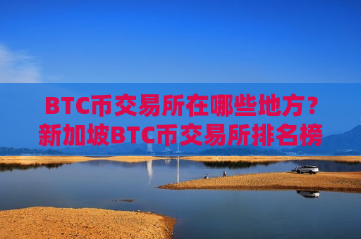 BTC币交易所在哪些地方?新加坡BTC币交易所排名榜-第1张图片-币圈网 BTC币交易所在哪些地方?新加坡BTC币交易所排名榜-第1张图片-币圈网