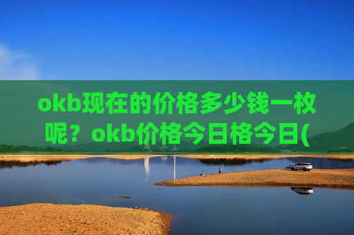 okb现在的价格多少钱一枚呢?okb价格今日格今日(现价399.111元)-第1张图片-币圈网 okb现在的价格多少钱一枚呢?okb价格今日格今日(现价399.111元)-第1张图片-币圈网