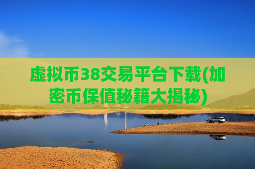 虚拟币38交易平台下载(加密币保值秘籍大揭秘)-第1张图片-币圈网 虚拟币38交易平台下载(加密币保值秘籍大揭秘)-第1张图片-币圈网