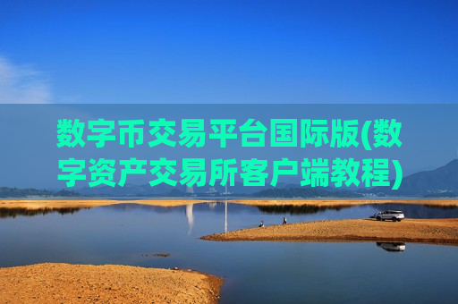 数字币交易平台国际版(数字资产交易所客户端教程)-第1张图片-币圈网 数字币交易平台国际版(数字资产交易所客户端教程)-第1张图片-币圈网