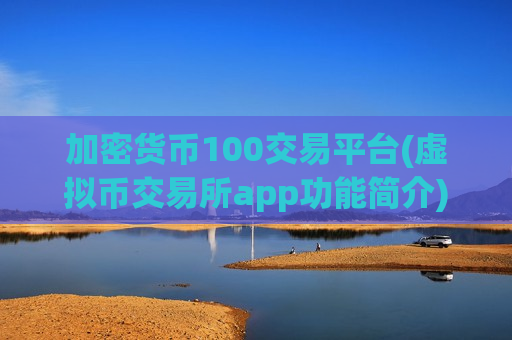加密货币100交易平台(虚拟币交易所app功能简介)-第1张图片-币圈网 加密货币100交易平台(虚拟币交易所app功能简介)-第1张图片-币圈网