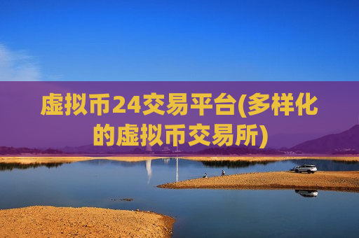 虚拟币24交易平台(多样化的虚拟币交易所)-第1张图片-币圈网 虚拟币24交易平台(多样化的虚拟币交易所)-第1张图片-币圈网