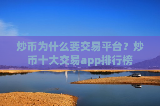炒币为什么要交易平台?炒币十大交易app排行榜-第1张图片-币圈网 炒币为什么要交易平台?炒币十大交易app排行榜-第1张图片-币圈网