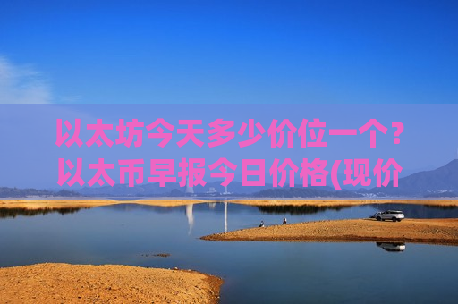 以太坊今天多少价位一个?以太币早报今日价格(现价28479.71元)-第1张图片-币圈网 以太坊今天多少价位一个?以太币早报今日价格(现价28479.71元)-第1张图片-币圈网