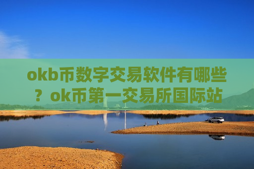 okb币数字交易软件有哪些?ok币第一交易所国际站-第1张图片-币圈网 okb币数字交易软件有哪些?ok币第一交易所国际站-第1张图片-币圈网