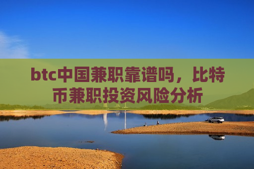 btc中国兼职靠谱吗，比特币兼职投资风险分析-第1张图片-币圈网
