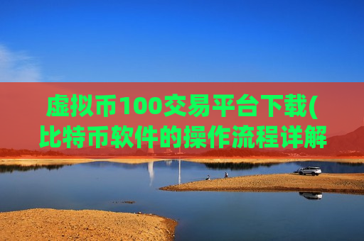 虚拟币100交易平台下载(比特币软件的操作流程详解)-第1张图片-币圈网 虚拟币100交易平台下载(比特币软件的操作流程详解)-第1张图片-币圈网