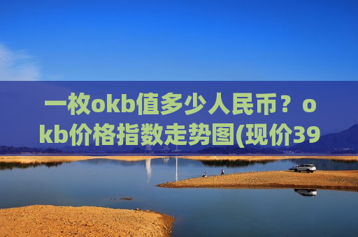 一枚okb值多少人民币？okb价格指数走势图(现价399.834元)-第1张图片-币圈网