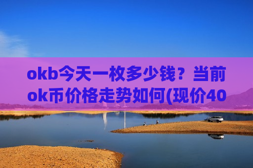 okb今天一枚多少钱?当前ok币价格走势如何(现价400.321元)-第1张图片-币圈网 okb今天一枚多少钱?当前ok币价格走势如何(现价400.321元)-第1张图片-币圈网