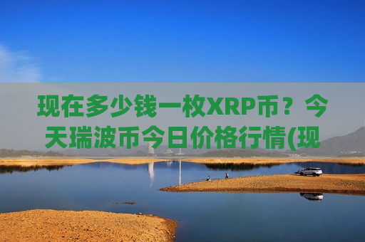 现在多少钱一枚XRP币?今天瑞波币今日价格行情(现价17.8835元)-第1张图片-币圈网 现在多少钱一枚XRP币?今天瑞波币今日价格行情(现价17.8835元)-第1张图片-币圈网
