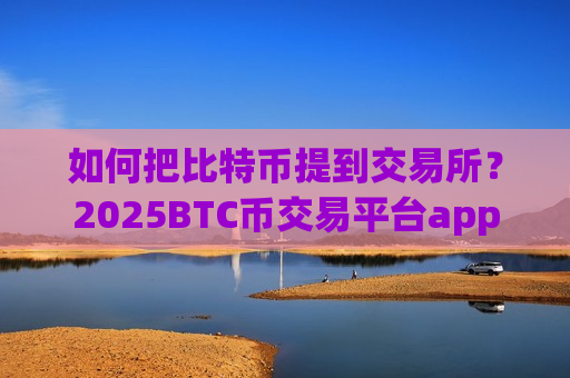 如何把比特币提到交易所?2025BTC币交易平台app排行-第1张图片-币圈网 如何把比特币提到交易所?2025BTC币交易平台app排行-第1张图片-币圈网