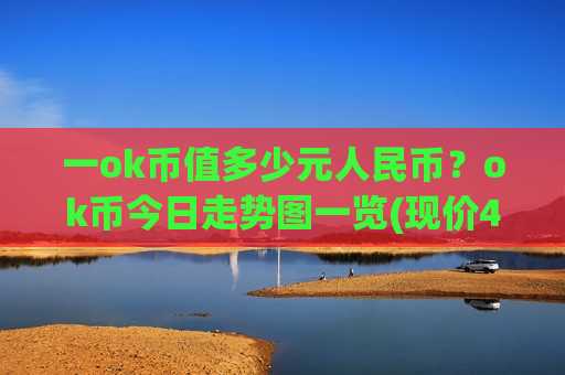 一ok币值多少元人民币？ok币今日走势图一览(现价400.418元)-第1张图片-币圈网
