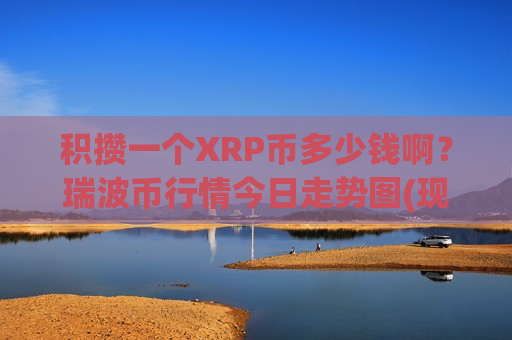 积攒一个XRP币多少钱啊?瑞波币行情今日走势图(现价17.8904元)-第1张图片-币圈网 积攒一个XRP币多少钱啊?瑞波币行情今日走势图(现价17.8904元)-第1张图片-币圈网