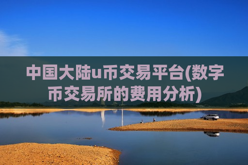 中国大陆u币交易平台(数字币交易所的费用分析)-第1张图片-币圈网 中国大陆u币交易平台(数字币交易所的费用分析)-第1张图片-币圈网
