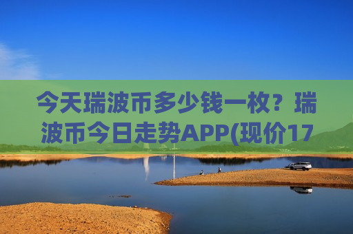 今天瑞波币多少钱一枚?瑞波币今日走势APP(现价17.886元)-第1张图片-币圈网 今天瑞波币多少钱一枚?瑞波币今日走势APP(现价17.886元)-第1张图片-币圈网