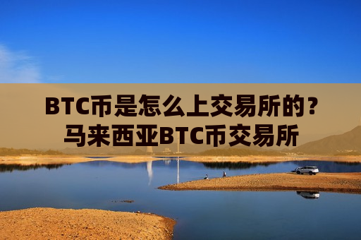 BTC币是怎么上交易所的？马来西亚BTC币交易所-第1张图片-币圈网