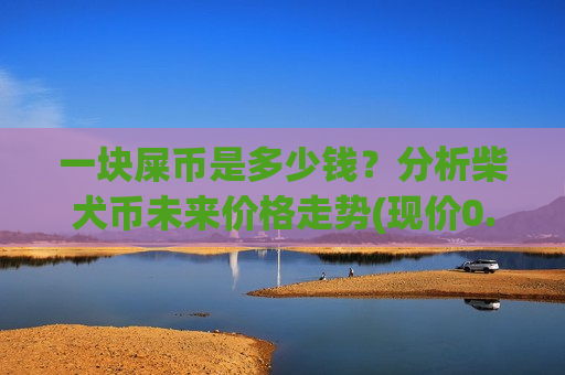 一块屎币是多少钱?分析柴犬币未来价格走势(现价0.0002059元)-第1张图片-币圈网 一块屎币是多少钱?分析柴犬币未来价格走势(现价0.0002059元)-第1张图片-币圈网