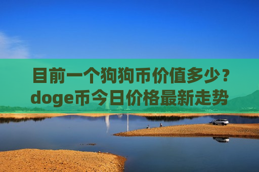 目前一个狗狗币价值多少?doge币今日价格最新走势(现价2.9646元)-第1张图片-币圈网 目前一个狗狗币价值多少?doge币今日价格最新走势(现价2.9646元)-第1张图片-币圈网