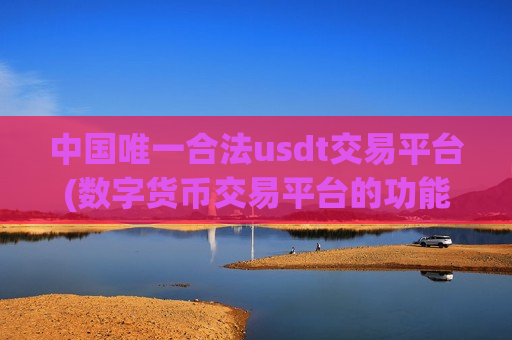 中国唯一合法usdt交易平台(数字货币交易平台的功能)-第1张图片-币圈网 中国唯一合法usdt交易平台(数字货币交易平台的功能)-第1张图片-币圈网