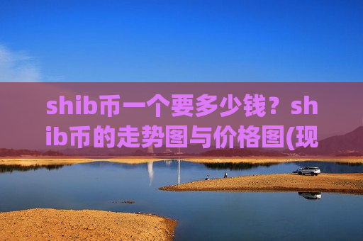 shib币一个要多少钱?shib币的走势图与价格图(现价0.00020568元)-第1张图片-币圈网 shib币一个要多少钱?shib币的走势图与价格图(现价0.00020568元)-第1张图片-币圈网