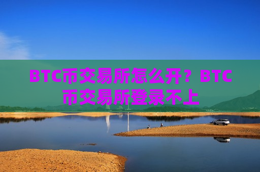 BTC币交易所怎么开?BTC币交易所登录不上-第1张图片-币圈网 BTC币交易所怎么开?BTC币交易所登录不上-第1张图片-币圈网