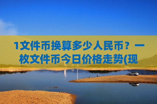 1文件币换算多少人民币?一枚文件币今日价格走势(现价48.9698元)-第1张图片-币圈网 1文件币换算多少人民币?一枚文件币今日价格走势(现价48.9698元)-第1张图片-币圈网