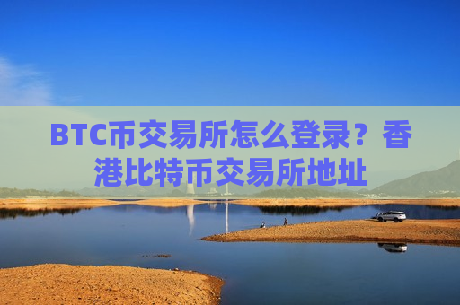 BTC币交易所怎么登录?香港比特币交易所地址-第1张图片-币圈网 BTC币交易所怎么登录?香港比特币交易所地址-第1张图片-币圈网