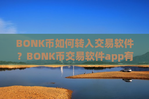 BONK币如何转入交易软件？BONK币交易软件app有哪些