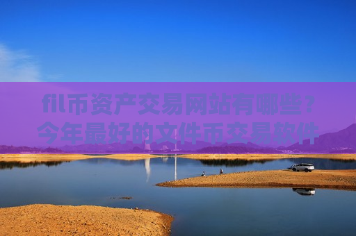 fil币资产交易网站有哪些?今年最好的文件币交易软件-第1张图片-币圈网 fil币资产交易网站有哪些?今年最好的文件币交易软件-第1张图片-币圈网