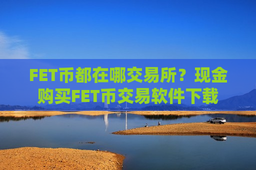 FET币都在哪交易所?现金购买FET币交易软件下载-第1张图片-币圈网 FET币都在哪交易所?现金购买FET币交易软件下载-第1张图片-币圈网