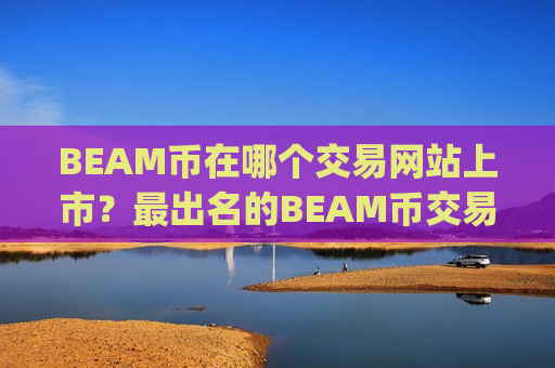 BEAM币在哪个交易网站上市?最出名的BEAM币交易平台app-第1张图片-币圈网 BEAM币在哪个交易网站上市?最出名的BEAM币交易平台app-第1张图片-币圈网