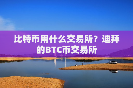 比特币用什么交易所?迪拜的BTC币交易所-第1张图片-币圈网 比特币用什么交易所?迪拜的BTC币交易所-第1张图片-币圈网