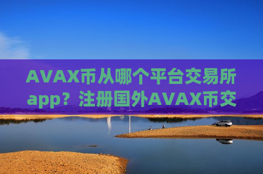 AVAX币从哪个平台交易所app？注册国外AVAX币交易网站-第1张图片-币圈网