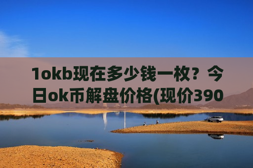 1okb现在多少钱一枚?今日ok币解盘价格(现价390.736元)-第1张图片-币圈网 1okb现在多少钱一枚?今日ok币解盘价格(现价390.736元)-第1张图片-币圈网