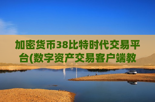 加密货币38比特时代交易平台(数字资产交易客户端教您交易技巧)-第1张图片-币圈网 加密货币38比特时代交易平台(数字资产交易客户端教您交易技巧)-第1张图片-币圈网