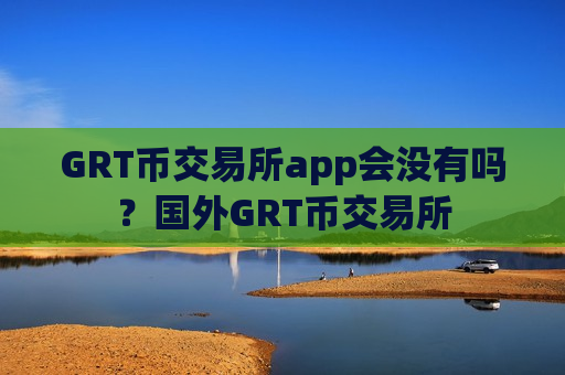 GRT币交易所app会没有吗?国外GRT币交易所-第1张图片-币圈网 GRT币交易所app会没有吗?国外GRT币交易所-第1张图片-币圈网