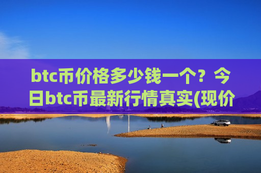 btc币价格多少钱一个?今日btc币最新行情真实(现价744850.97元)-第1张图片-币圈网 btc币价格多少钱一个?今日btc币最新行情真实(现价744850.97元)-第1张图片-币圈网
