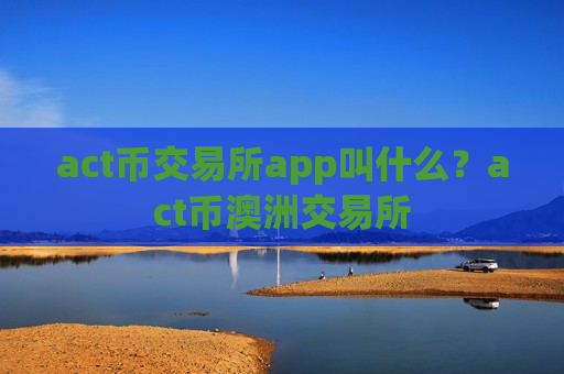 act币交易所app叫什么?act币澳洲交易所-第1张图片-币圈网 act币交易所app叫什么?act币澳洲交易所-第1张图片-币圈网