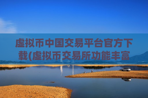 虚拟币中国交易平台官方下载(虚拟币交易所功能丰富)-第1张图片-币圈网 虚拟币中国交易平台官方下载(虚拟币交易所功能丰富)-第1张图片-币圈网