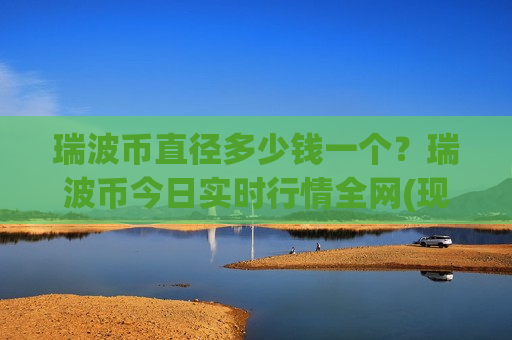 瑞波币直径多少钱一个?瑞波币今日实时行情全网(现价17.6802元)-第1张图片-币圈网 瑞波币直径多少钱一个?瑞波币今日实时行情全网(现价17.6802元)-第1张图片-币圈网