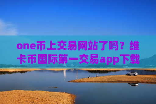 one币上交易网站了吗?维卡币国际第一交易app下载-第1张图片-币圈网 one币上交易网站了吗?维卡币国际第一交易app下载-第1张图片-币圈网