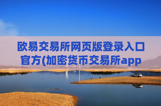 欧易交易所网页版登录入口官方(加密货币交易所app用户口碑好)-第1张图片-币圈网
