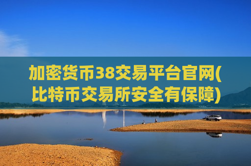 加密货币38交易平台官网(比特币交易所安全有保障)-第1张图片-币圈网
