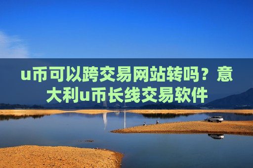 u币可以跨交易网站转吗?意大利u币长线交易软件-第1张图片-币圈网 u币可以跨交易网站转吗?意大利u币长线交易软件-第1张图片-币圈网
